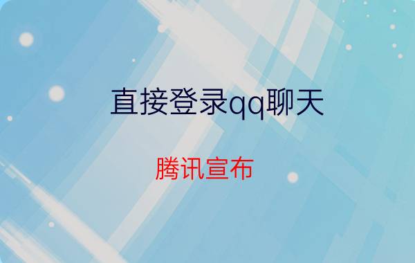 直接登录qq聊天 腾讯宣布：网页版QQ将在2019年1月1日停止服务。你想说点儿什么吗？